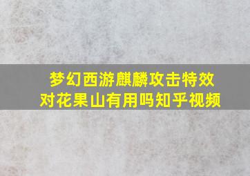 梦幻西游麒麟攻击特效对花果山有用吗知乎视频