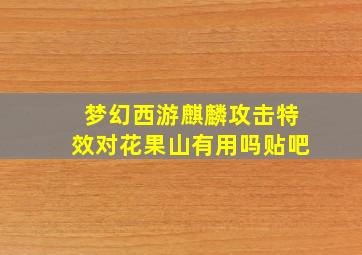 梦幻西游麒麟攻击特效对花果山有用吗贴吧