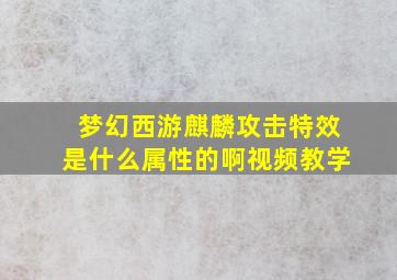 梦幻西游麒麟攻击特效是什么属性的啊视频教学