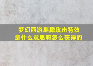 梦幻西游麒麟攻击特效是什么意思呀怎么获得的