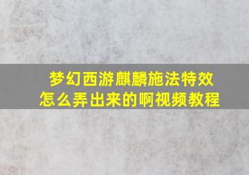 梦幻西游麒麟施法特效怎么弄出来的啊视频教程