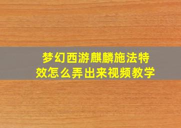 梦幻西游麒麟施法特效怎么弄出来视频教学