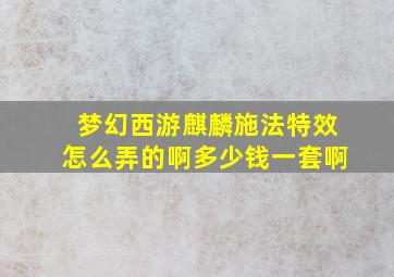 梦幻西游麒麟施法特效怎么弄的啊多少钱一套啊