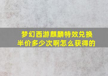 梦幻西游麒麟特效兑换半价多少次啊怎么获得的