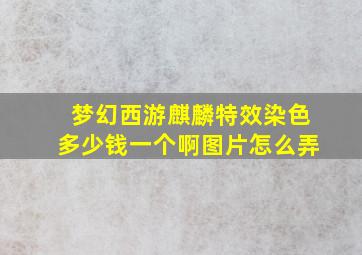 梦幻西游麒麟特效染色多少钱一个啊图片怎么弄