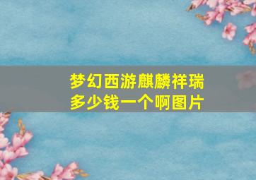 梦幻西游麒麟祥瑞多少钱一个啊图片