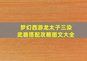 梦幻西游龙太子三染武器搭配攻略图文大全