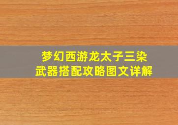 梦幻西游龙太子三染武器搭配攻略图文详解