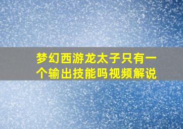 梦幻西游龙太子只有一个输出技能吗视频解说