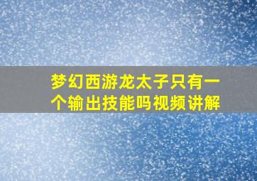 梦幻西游龙太子只有一个输出技能吗视频讲解