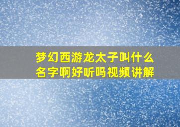 梦幻西游龙太子叫什么名字啊好听吗视频讲解