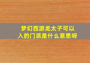 梦幻西游龙太子可以入的门派是什么意思呀