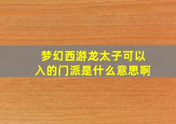 梦幻西游龙太子可以入的门派是什么意思啊