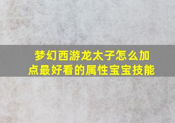 梦幻西游龙太子怎么加点最好看的属性宝宝技能