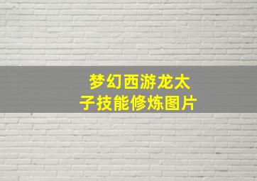 梦幻西游龙太子技能修炼图片