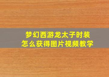 梦幻西游龙太子时装怎么获得图片视频教学