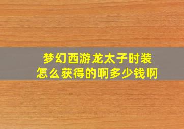 梦幻西游龙太子时装怎么获得的啊多少钱啊