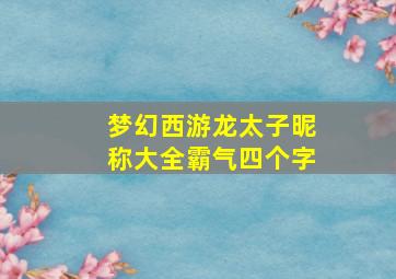 梦幻西游龙太子昵称大全霸气四个字