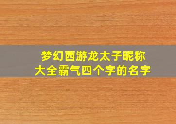 梦幻西游龙太子昵称大全霸气四个字的名字