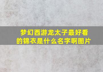 梦幻西游龙太子最好看的锦衣是什么名字啊图片