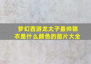 梦幻西游龙太子最帅锦衣是什么颜色的图片大全