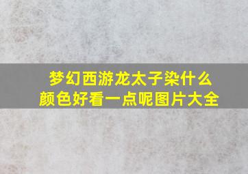 梦幻西游龙太子染什么颜色好看一点呢图片大全