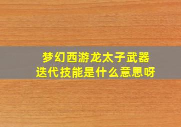 梦幻西游龙太子武器迭代技能是什么意思呀