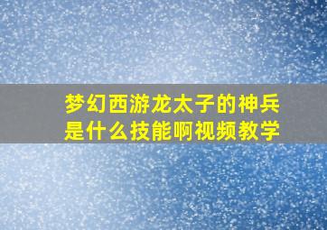 梦幻西游龙太子的神兵是什么技能啊视频教学