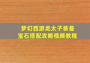 梦幻西游龙太子装备宝石搭配攻略视频教程