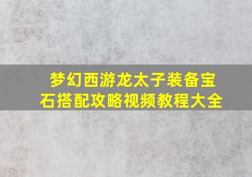 梦幻西游龙太子装备宝石搭配攻略视频教程大全