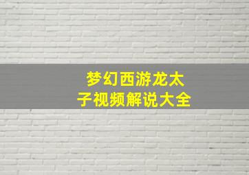 梦幻西游龙太子视频解说大全