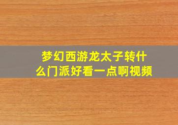 梦幻西游龙太子转什么门派好看一点啊视频