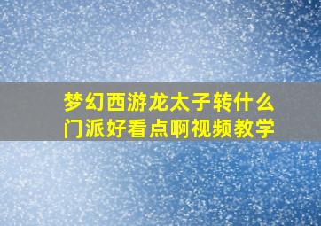 梦幻西游龙太子转什么门派好看点啊视频教学