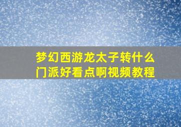 梦幻西游龙太子转什么门派好看点啊视频教程