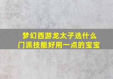 梦幻西游龙太子选什么门派技能好用一点的宝宝