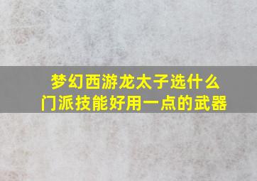 梦幻西游龙太子选什么门派技能好用一点的武器