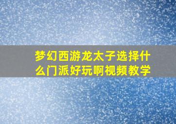 梦幻西游龙太子选择什么门派好玩啊视频教学