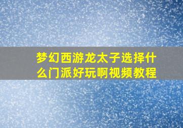 梦幻西游龙太子选择什么门派好玩啊视频教程