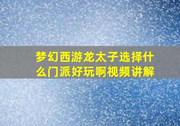 梦幻西游龙太子选择什么门派好玩啊视频讲解