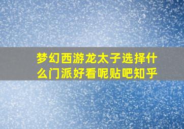 梦幻西游龙太子选择什么门派好看呢贴吧知乎