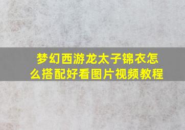 梦幻西游龙太子锦衣怎么搭配好看图片视频教程