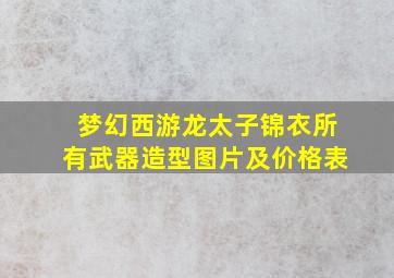 梦幻西游龙太子锦衣所有武器造型图片及价格表