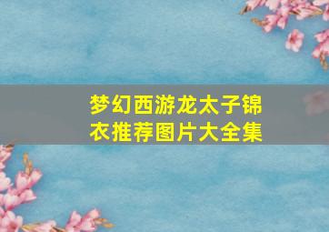 梦幻西游龙太子锦衣推荐图片大全集