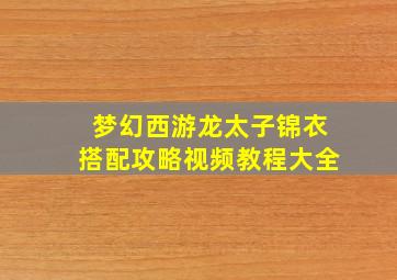 梦幻西游龙太子锦衣搭配攻略视频教程大全