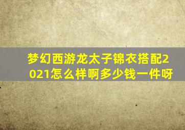 梦幻西游龙太子锦衣搭配2021怎么样啊多少钱一件呀