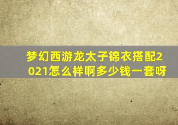 梦幻西游龙太子锦衣搭配2021怎么样啊多少钱一套呀