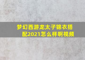 梦幻西游龙太子锦衣搭配2021怎么样啊视频