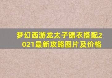 梦幻西游龙太子锦衣搭配2021最新攻略图片及价格