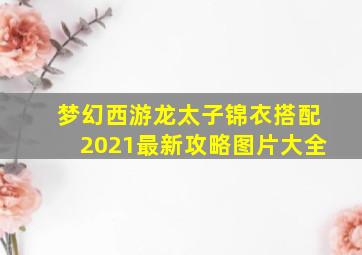 梦幻西游龙太子锦衣搭配2021最新攻略图片大全