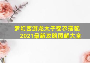 梦幻西游龙太子锦衣搭配2021最新攻略图解大全